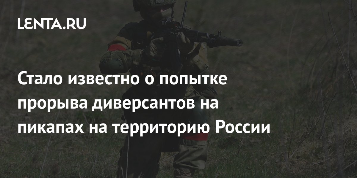 Стало известно о попытке прорыва диверсантов на пикапах на территорию России: Об