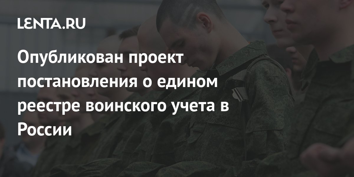 Опубликован проект постановления о едином реестре воинского учета в ...