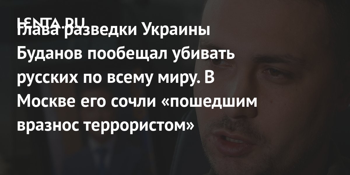 Глава разведки Украины Буданов пообещал убивать русских по всему миру ...