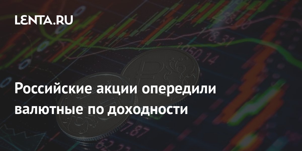 Российские акции опередили валютные по доходности: Инвестиции ...