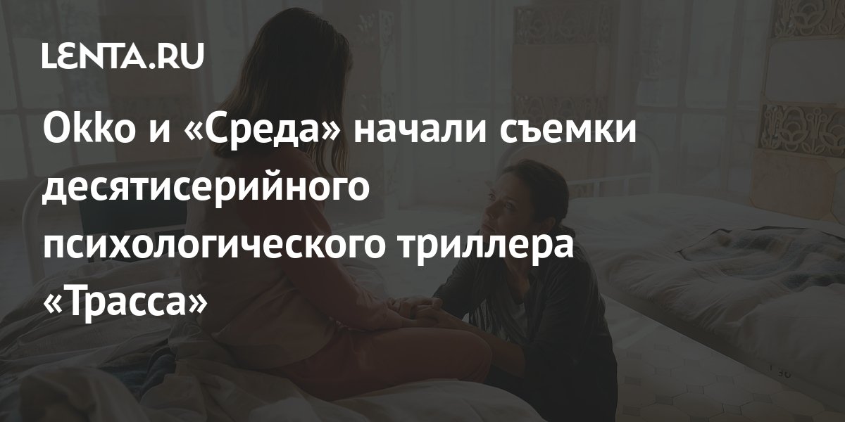 Okko и «Среда» начали съемки десятисерийного психологического триллера ...