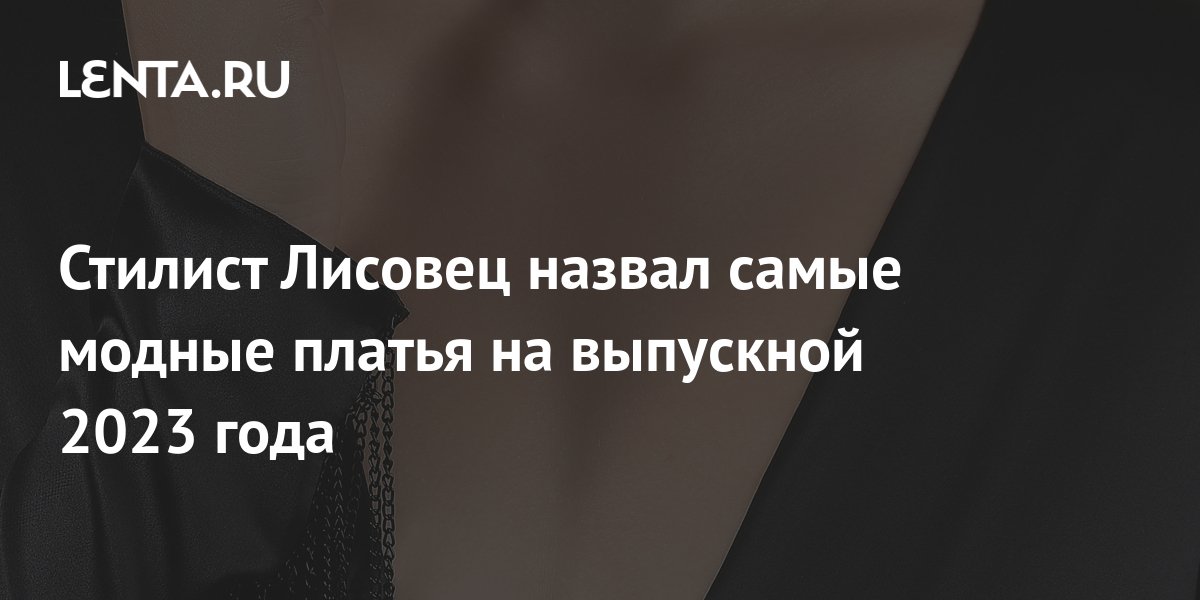 Стилист Лисовец назвал самые модные платья на выпускной 2023 года ...