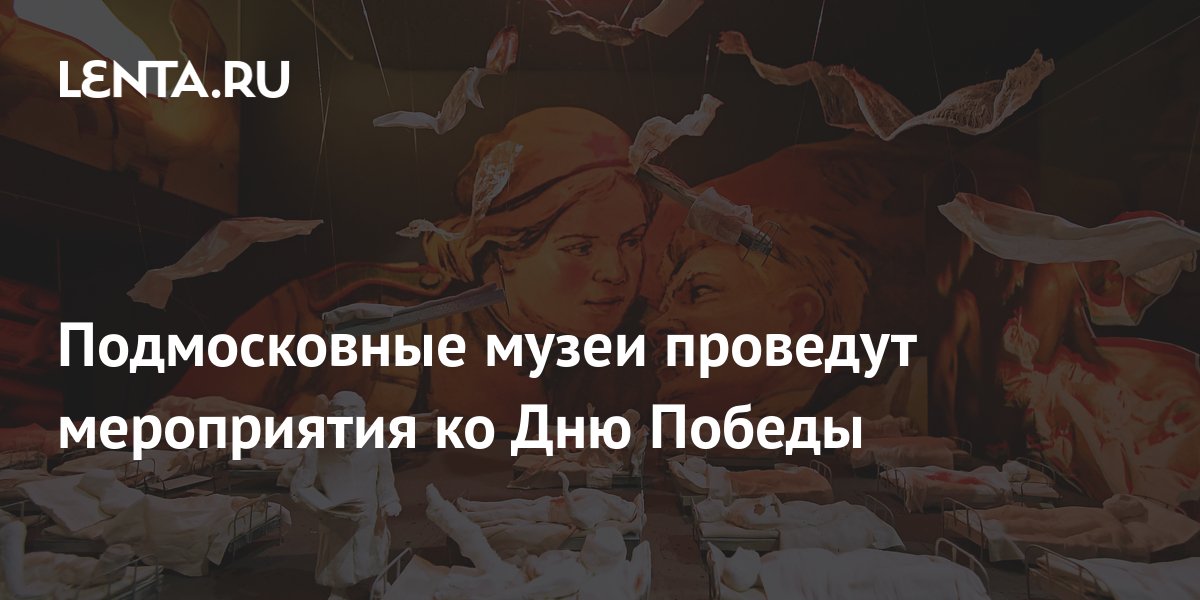 Подмосковные музеи проведут мероприятия ко Дню Победы: Регионы: Россия ...