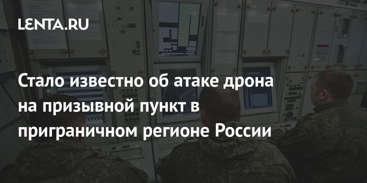Стало известно об атаке дрона на призывной пункт в приграничном регионе ...