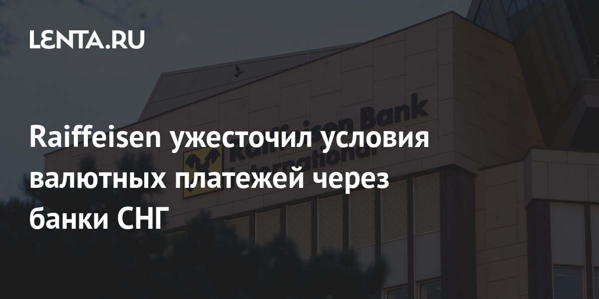 Raiffeisen ужесточил условия валютных платежей через банки СНГ Бизнес