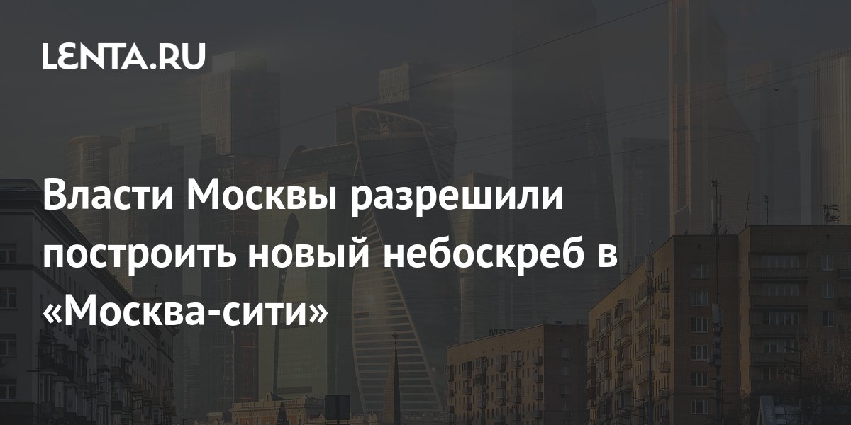 Власти Москвы разрешили построить новый небоскреб в «Москва-сити»: Дом ...