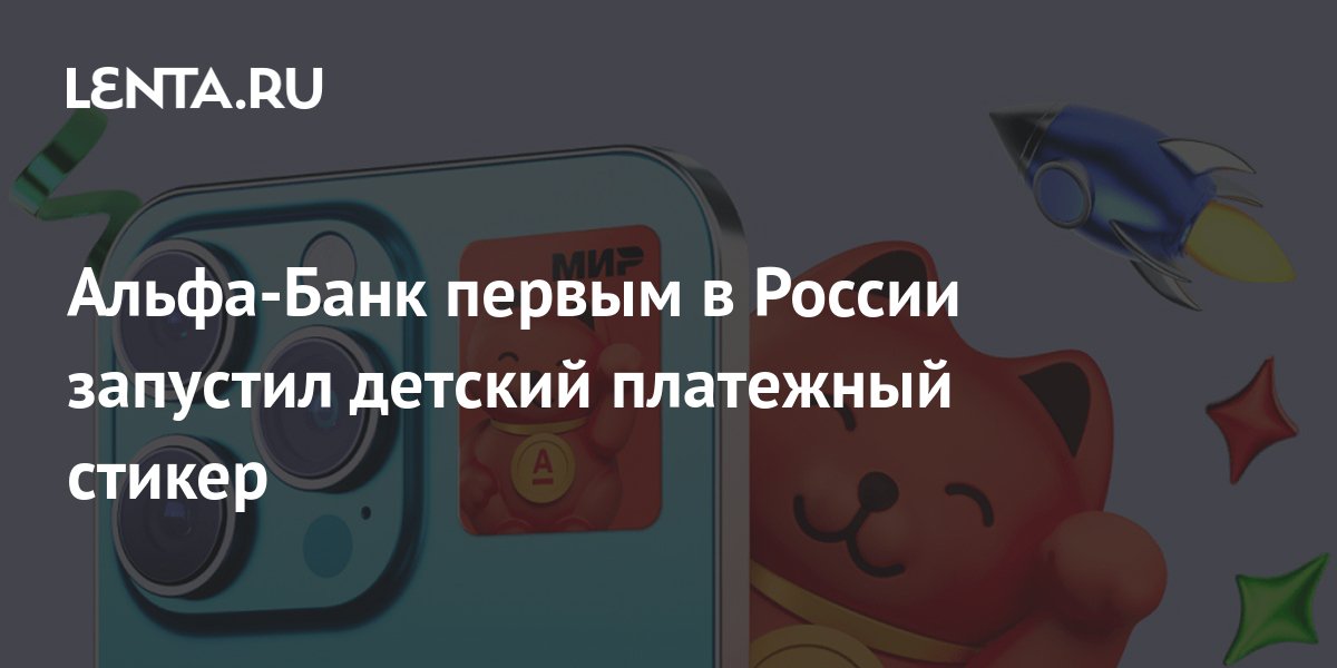 Альфа-Банк первым в России запустил детский платежный стикер: Бизнес ...