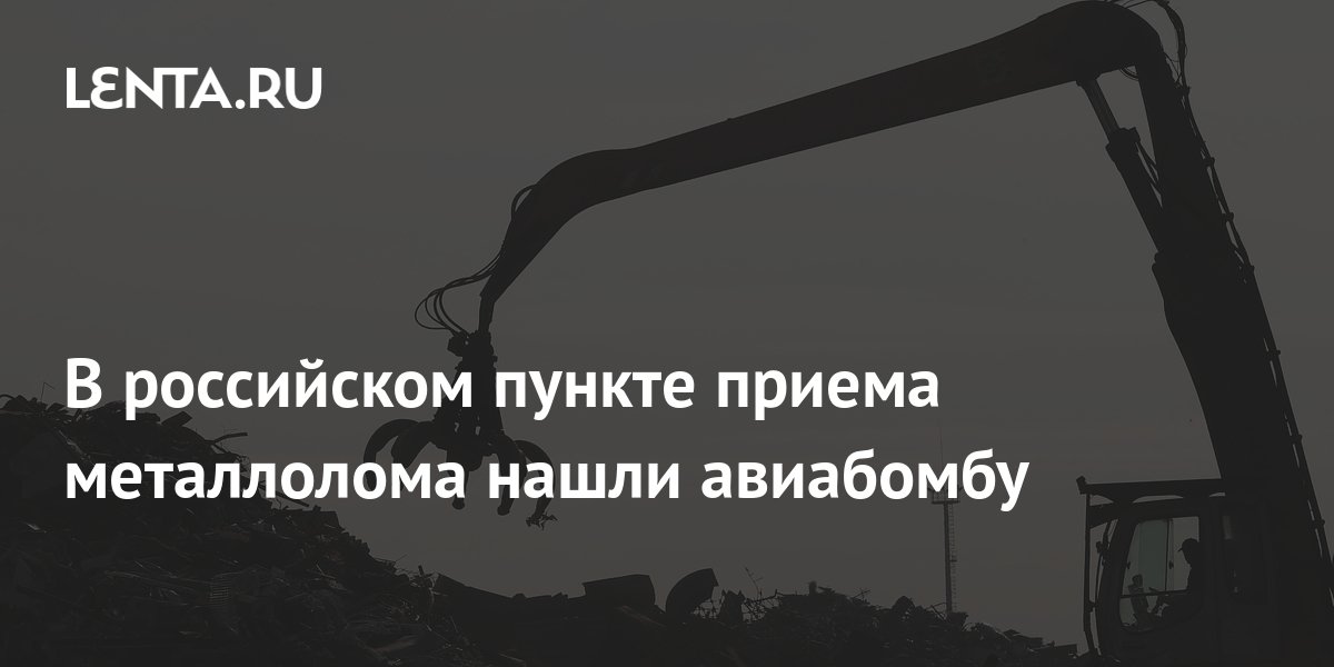 В российском пункте приема металлолома нашли авиабомбу: Общество: Россия: Lenta.