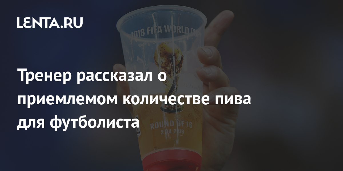 Тренер рассказал о приемлемом количестве пива для футболиста: Футбол ...