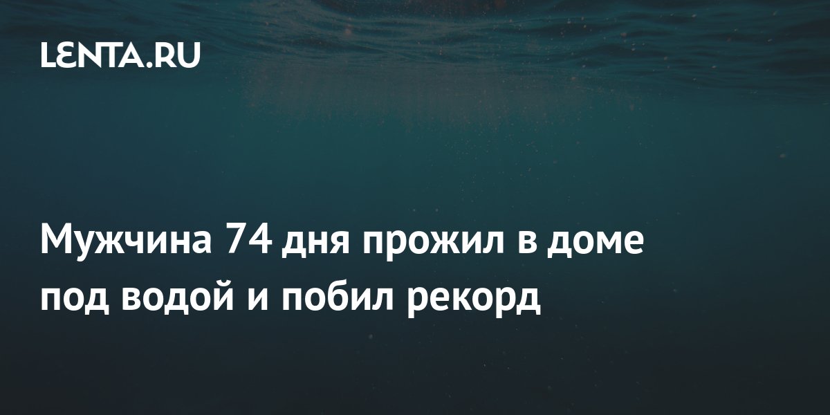 Мужчина 74 дня прожил в доме под водой и побил рекорд: Люди: Из жизни ...