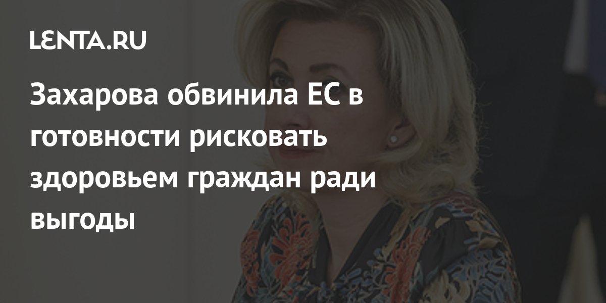 Захарова: Евросоюз готов рисковать здоровьем граждан ради своей выгоды