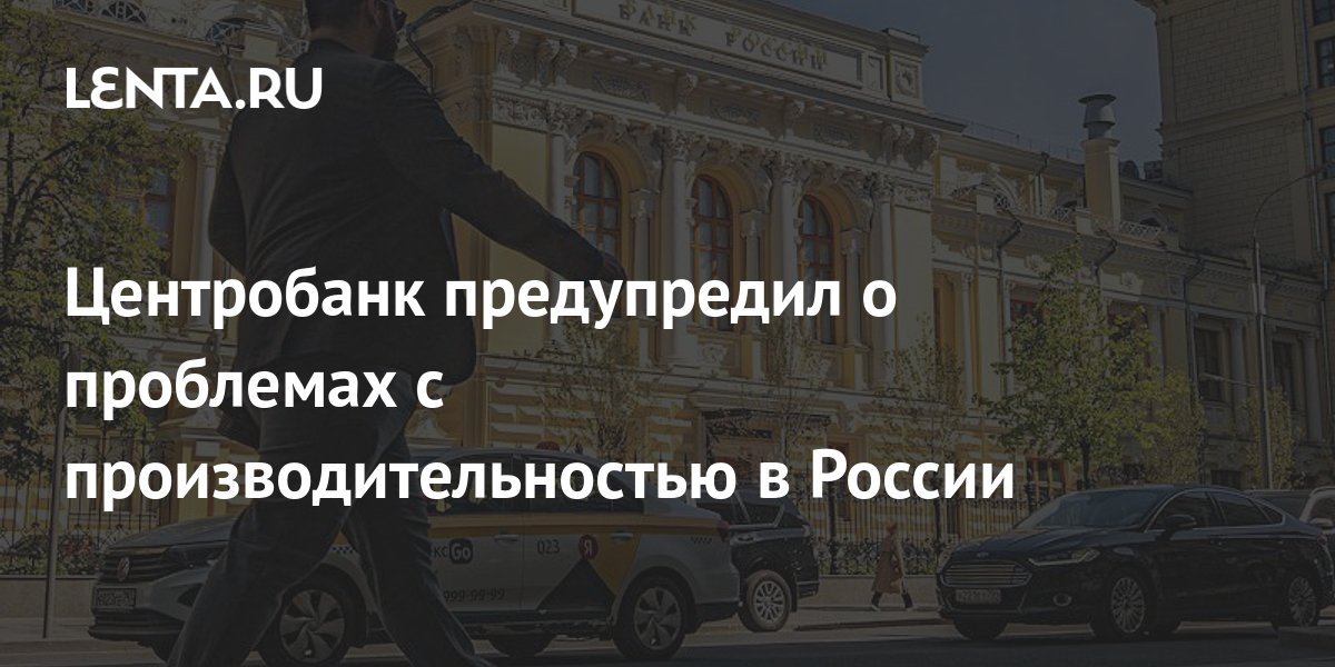 Центробанк предупредил о проблемах с производительностью в России: Госэкономика: Экономика: Lenta.ru