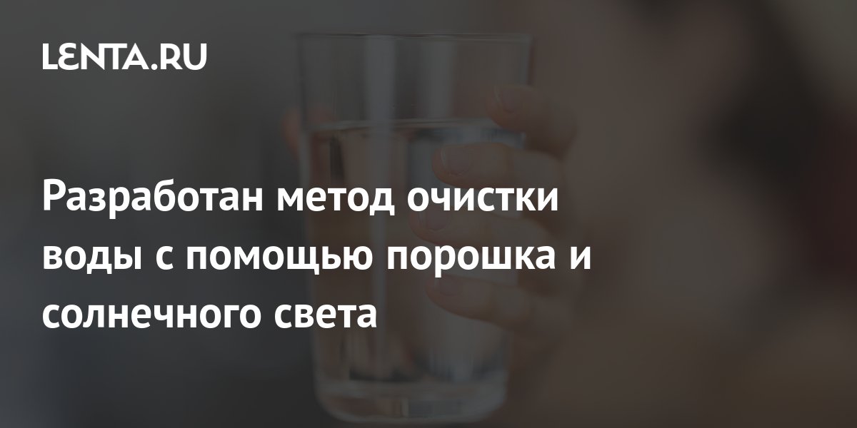 Разработан метод очистки воды с помощью порошка и солнечного света ...