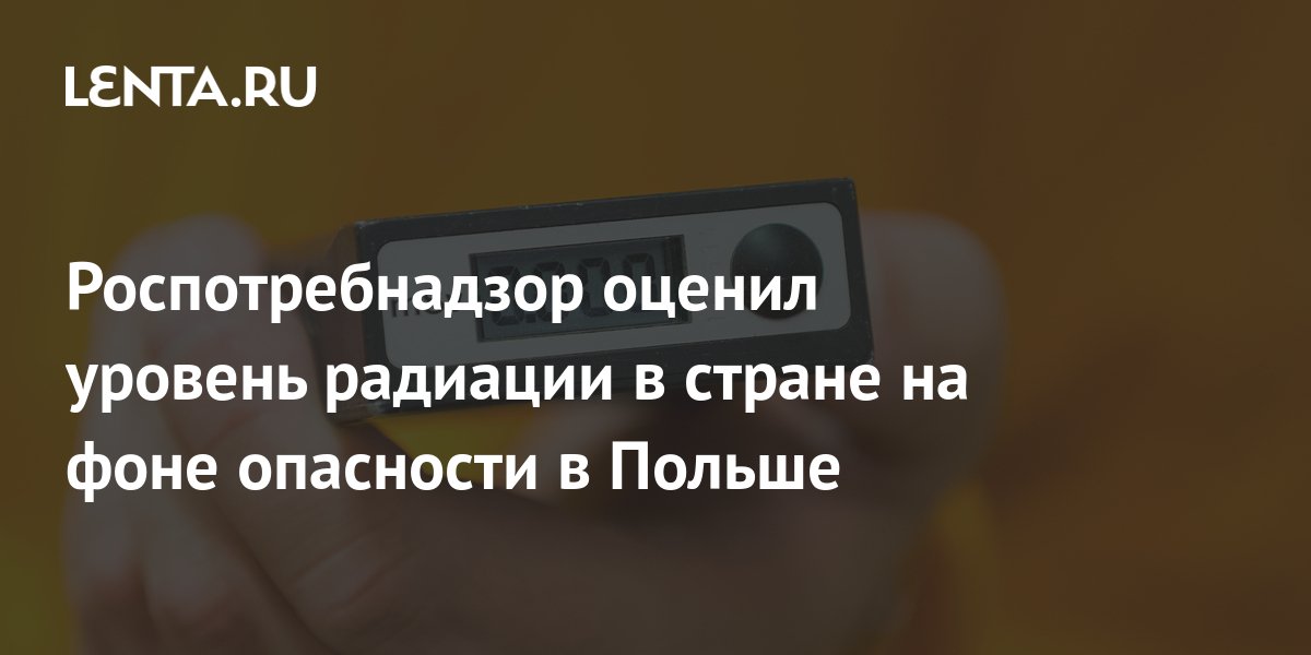 Роспотребнадзор оценил уровень радиации в стране на фоне опасности в ...