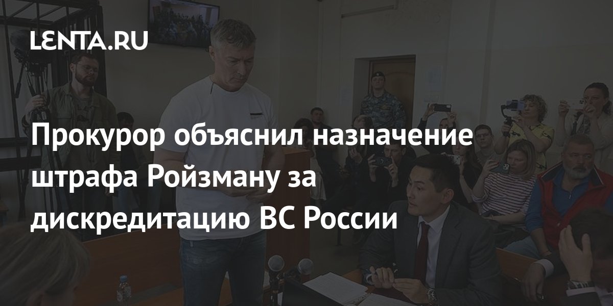 Прокурор объяснил назначение штрафа Ройзману за дискредитацию ВС России ...