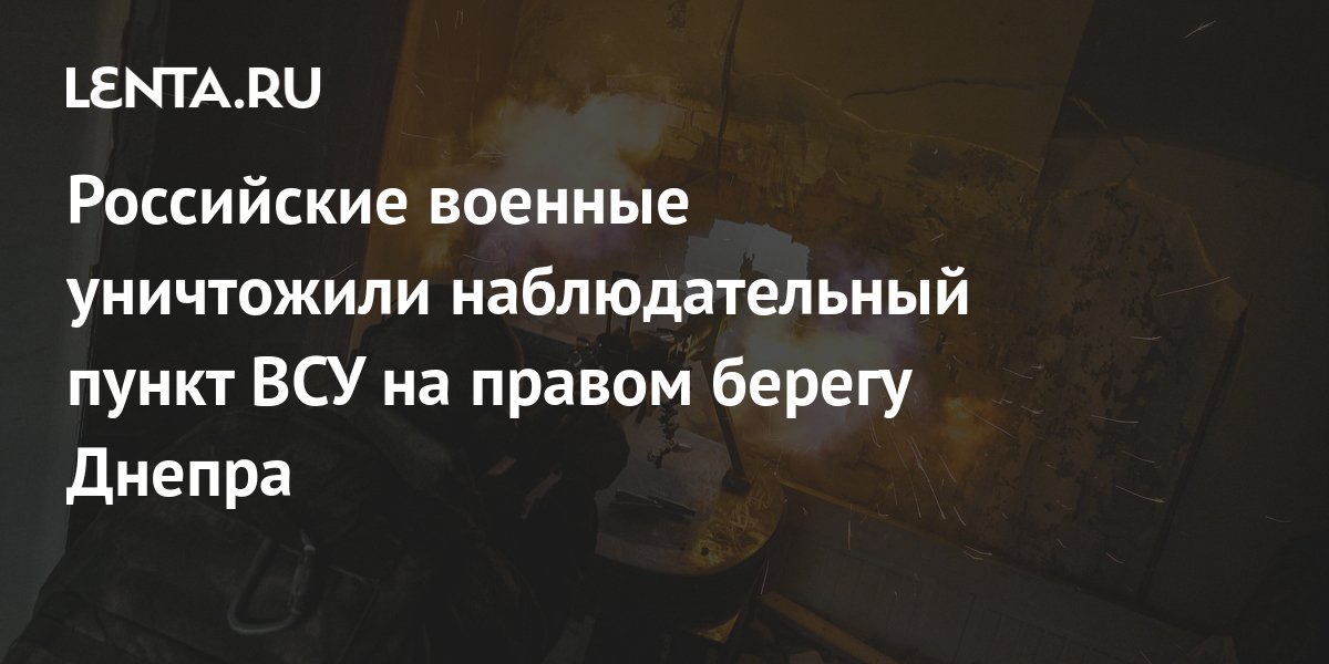 Российские военные уничтожили наблюдательный пункт ВСУ, корректировавший обстрелы левобережья Днепра