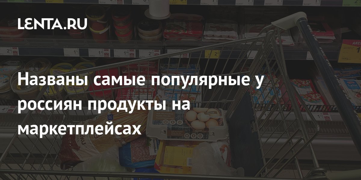 Названы самые популярные у россиян продукты на маркетплейсах: Бизнес ...
