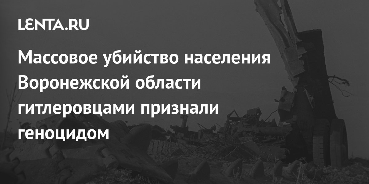 Массовое убийство населения Воронежской области гитлеровцами признали ...