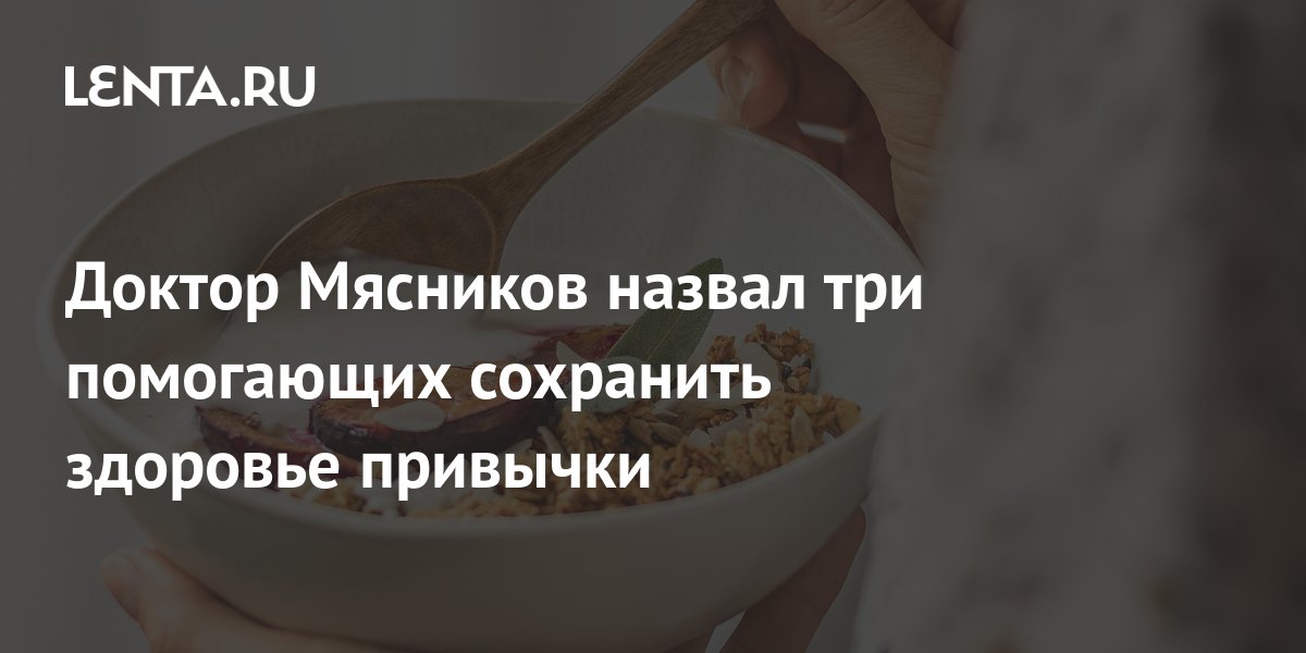 Доктор Мясников назвал три помогающих сохранить здоровье привычки ТВ и радио Интернет и СМИ