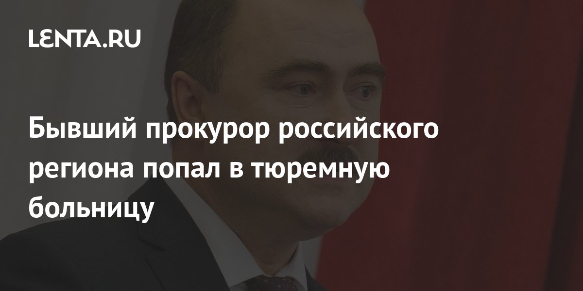 Бывший прокурор российского региона попал в тюремную больницу ...