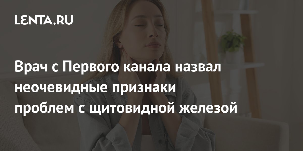 Врач с Первого канала назвал неочевидные признаки проблем с щитовидной ...