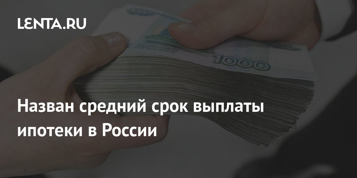Назван средний срок выплаты ипотеки в России: Дом: Среда обитания: Lenta.ru