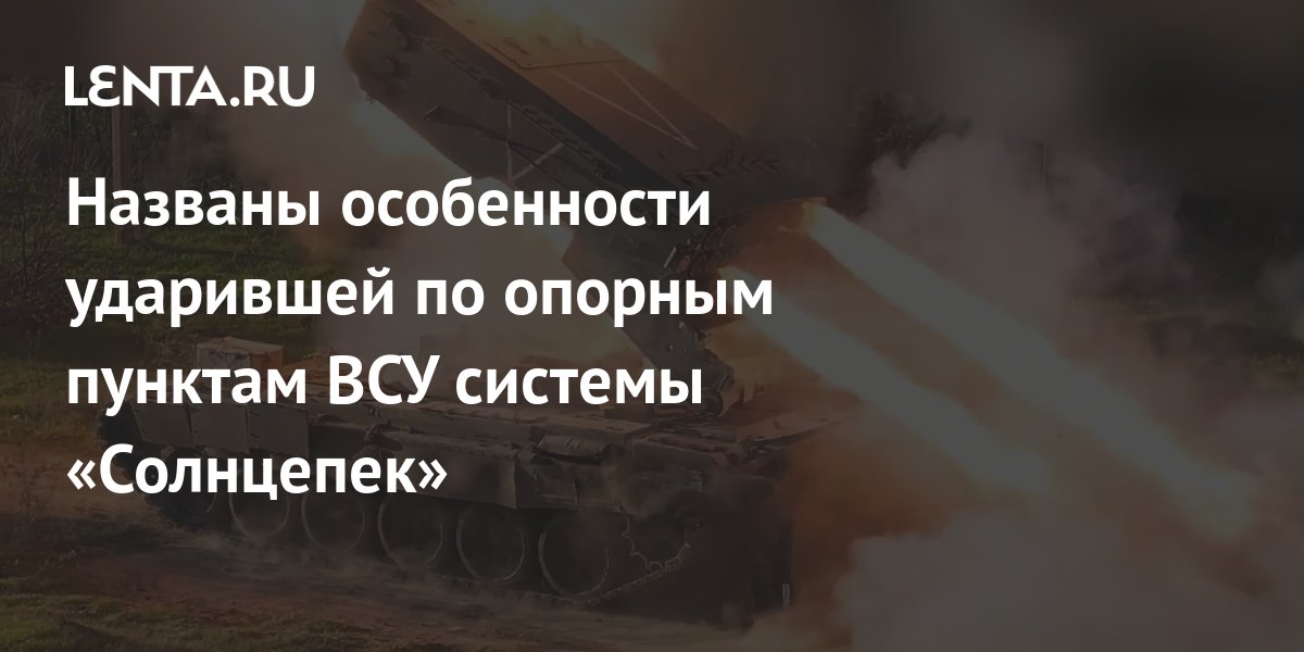 Названы особенности ударившей по опорным пунктам ВСУ системы «Солнцепек ...