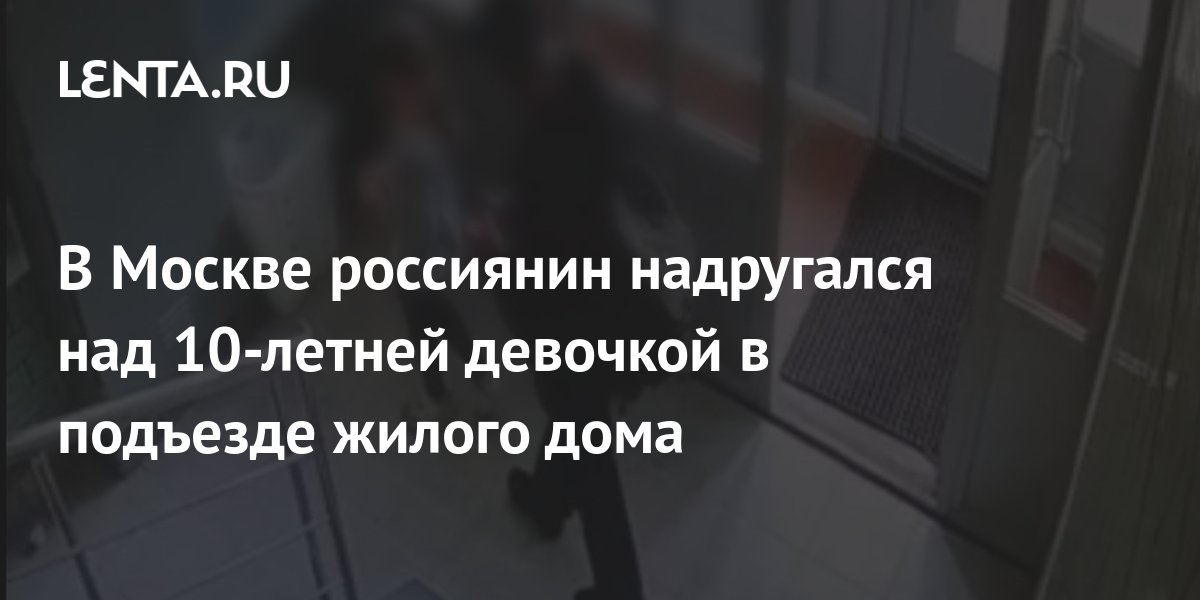 В Москве россиянин надругался над 10-летней девочкой в подъезде жилого ...