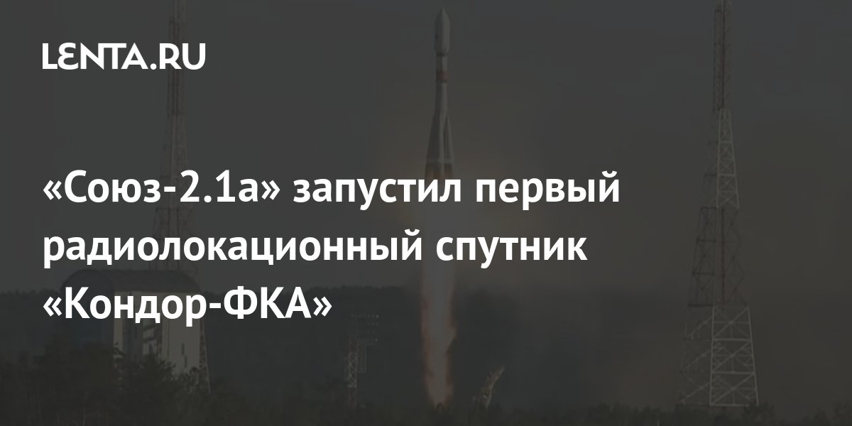 «Союз-2.1а» запустил первый радиолокационный спутник «Кондор-ФКА ...