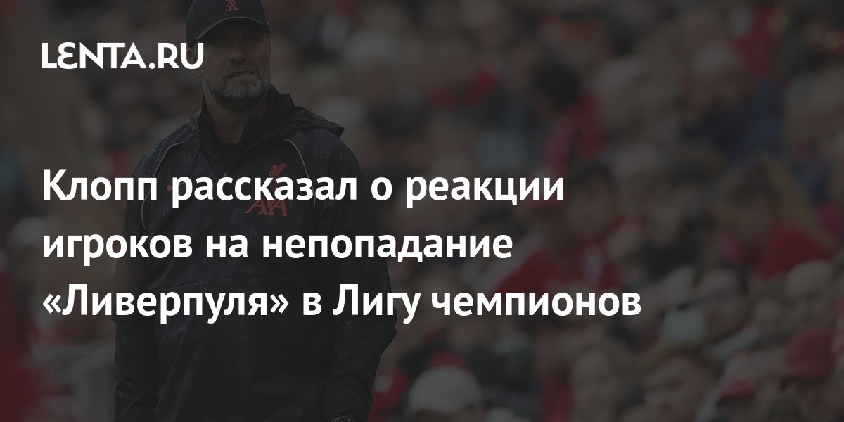 Клопп рассказал о реакции игроков на непопадание «Ливерпуля» в Лигу ...