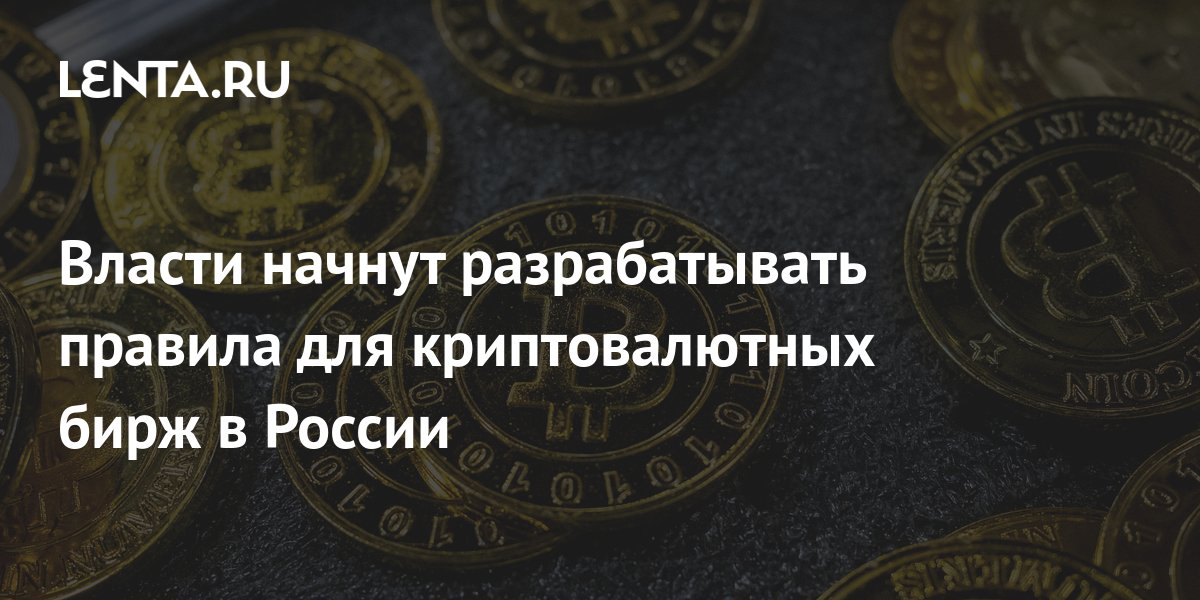 Власти начнут разрабатывать правила для криптовалютных бирж в России ...