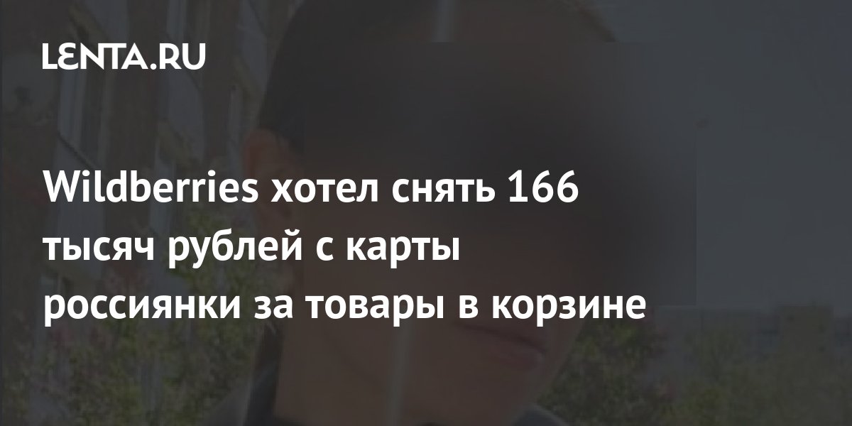 Wildberries ответил на обвинение в снятии с карты 166 тысяч рублей за товары в корзине