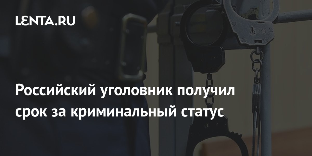 Российский уголовник получил срок за криминальный статус: Преступная ...