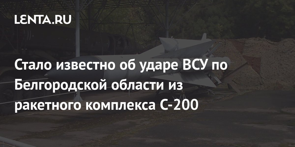 Стало известно об ударе ВСУ по Белгородской области из ракетного комплекса C-200: Общество: Россия: Lenta.ru