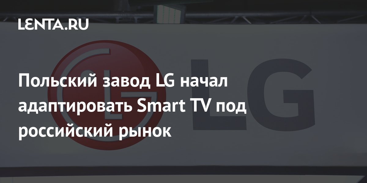 Польский завод LG начал адаптировать Smart TV под российский рынок ...