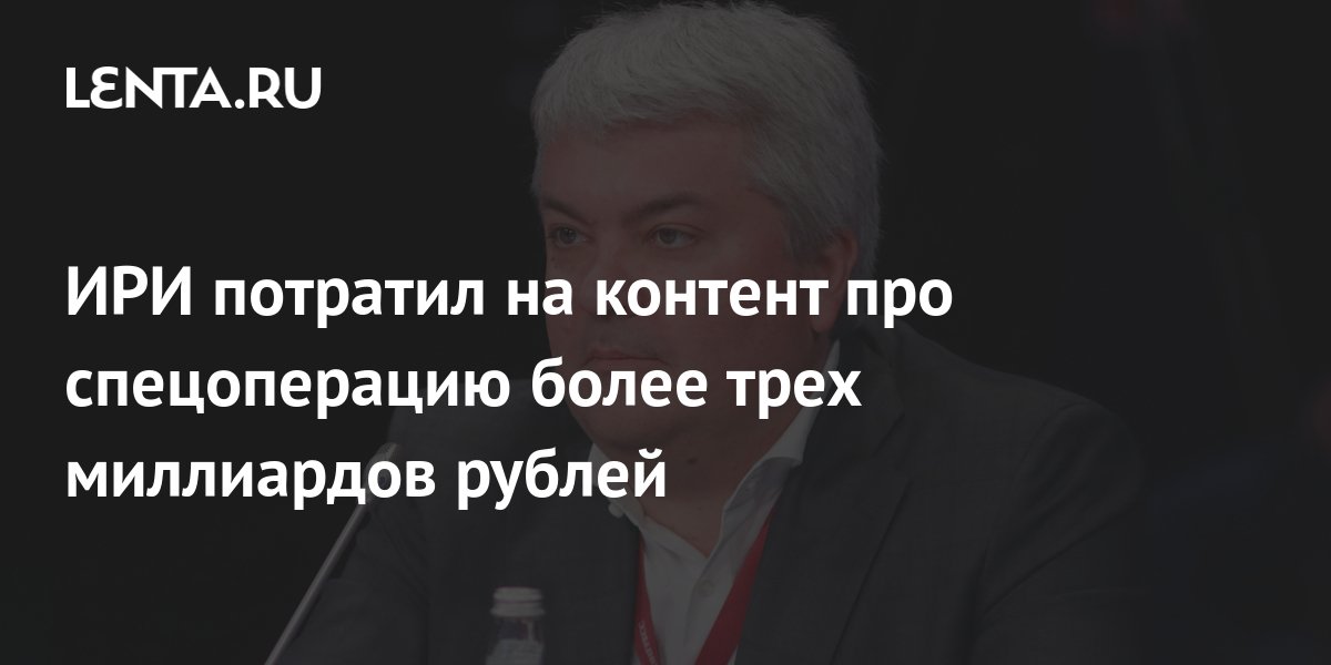 ИРИ потратил на контент про спецоперацию более трех миллиардов рублей ...