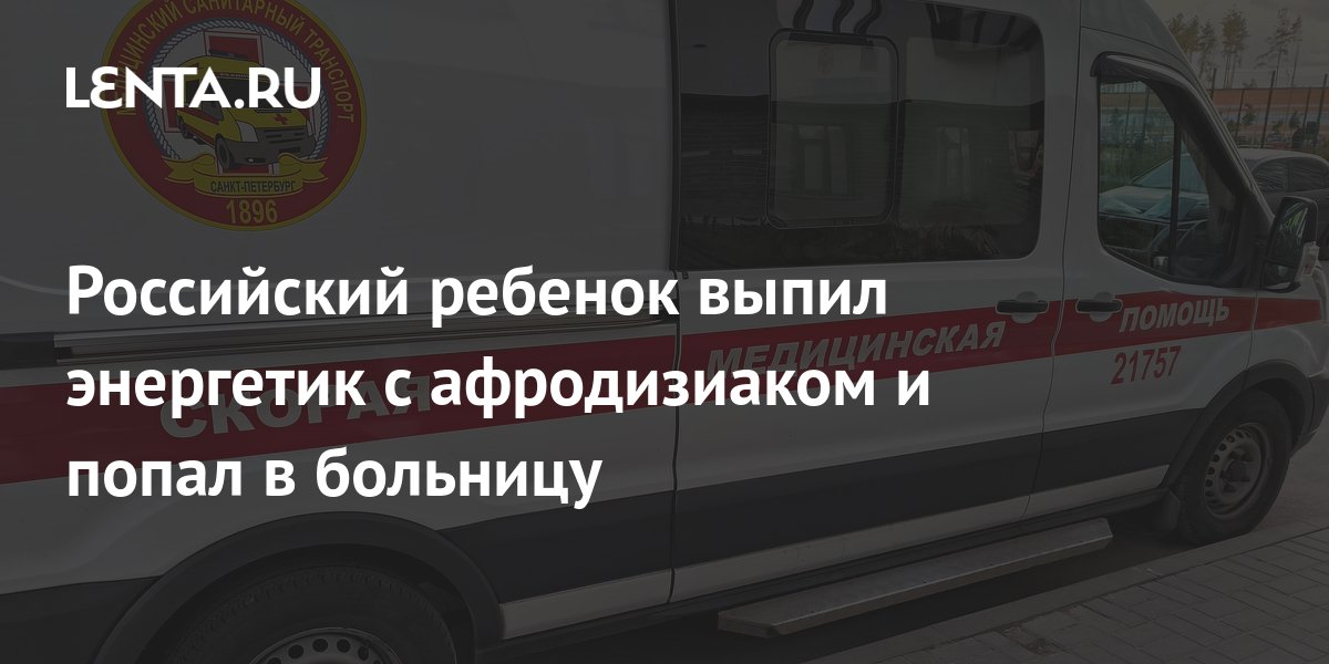Российский ребенок выпил энергетик с афродизиаком и попал в больницу ...