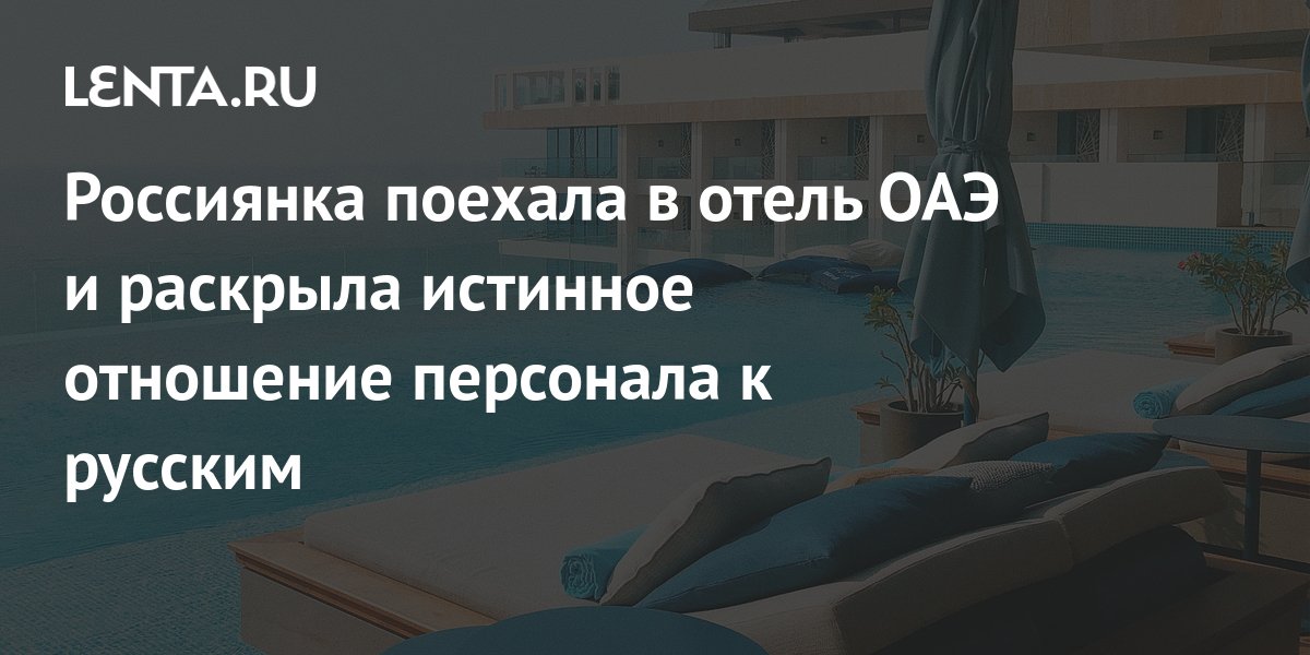 Россиянка поехала в отель ОАЭ и раскрыла истинное отношение персонала к ...