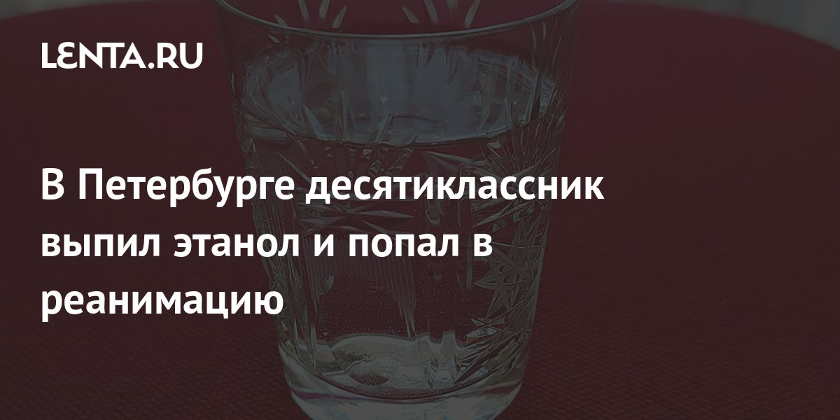 В Петербурге десятиклассник выпил этанол и попал в реанимацию: Общество ...