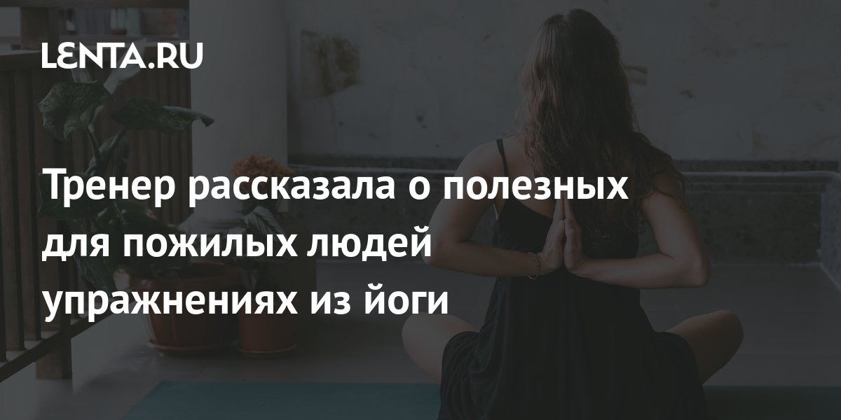 Тренер рассказала о полезных для пожилых людей упражнениях из йоги: ЗОЖ ...