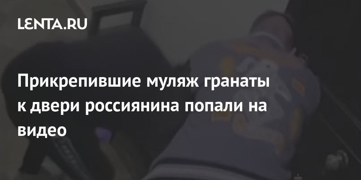 Прикрепившие муляж гранаты к двери россиянина попали на видео: Полиция ...