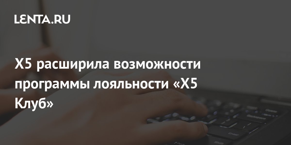 Х5 расширила возможности программы лояльности «Х5 Клуб»: Бизнес ...