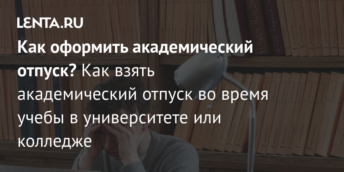 Академический отпуск в 2024 году: как оформить, кому положен: Общество: Россия: Lenta.ru