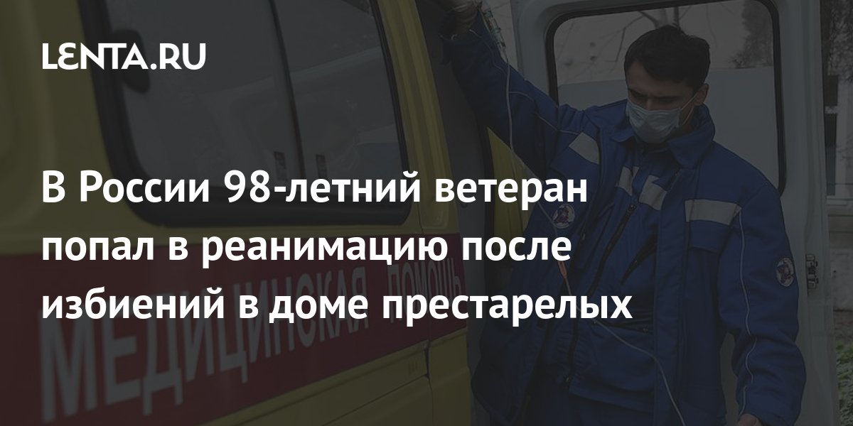 В России 98-летний ветеран попал в реанимацию после избиений в доме ...