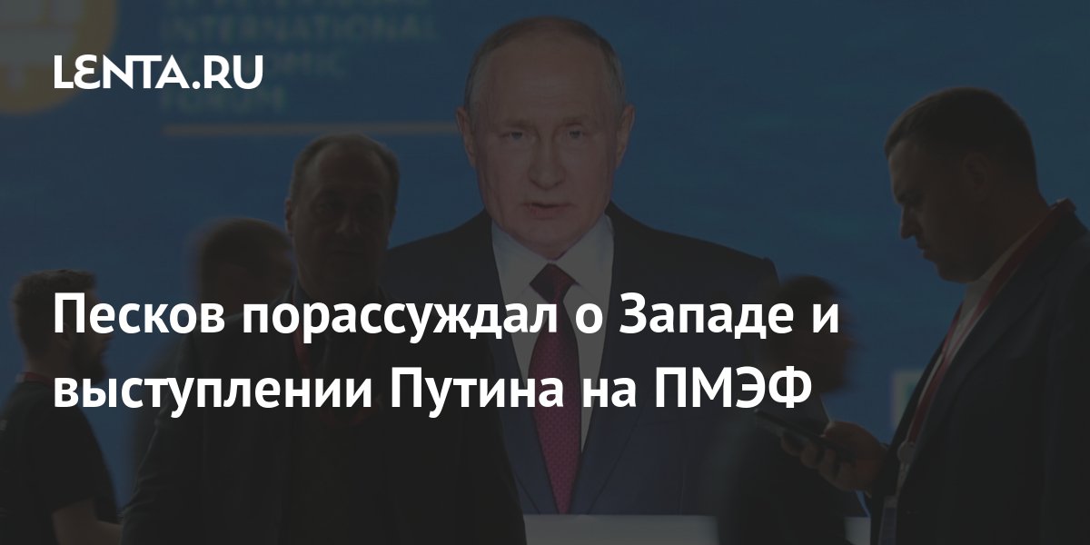 Песков порассуждал о Западе и выступлении Путина на ПМЭФ Политика Россия 9379