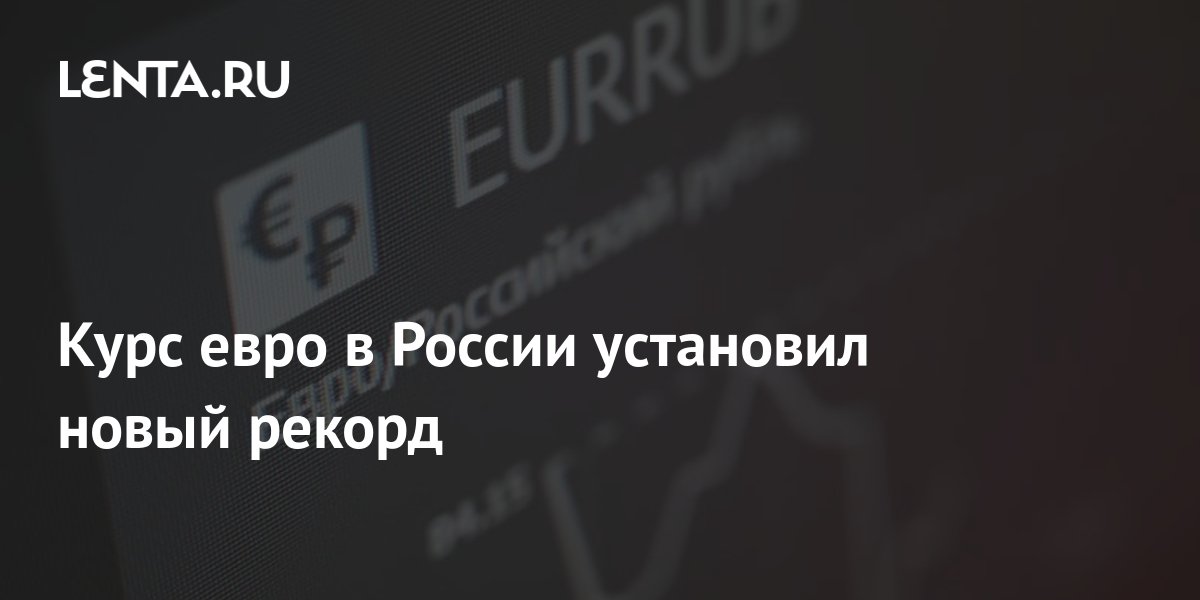Курс евро в России установил новый рекорд: Рынки: Экономика: Lenta.ru