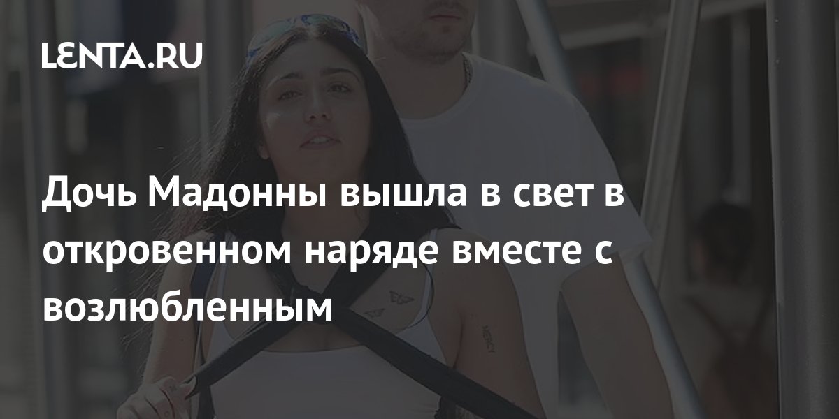 Дочь Мадонны вышла в свет в откровенном наряде вместе с возлюбленным ...
