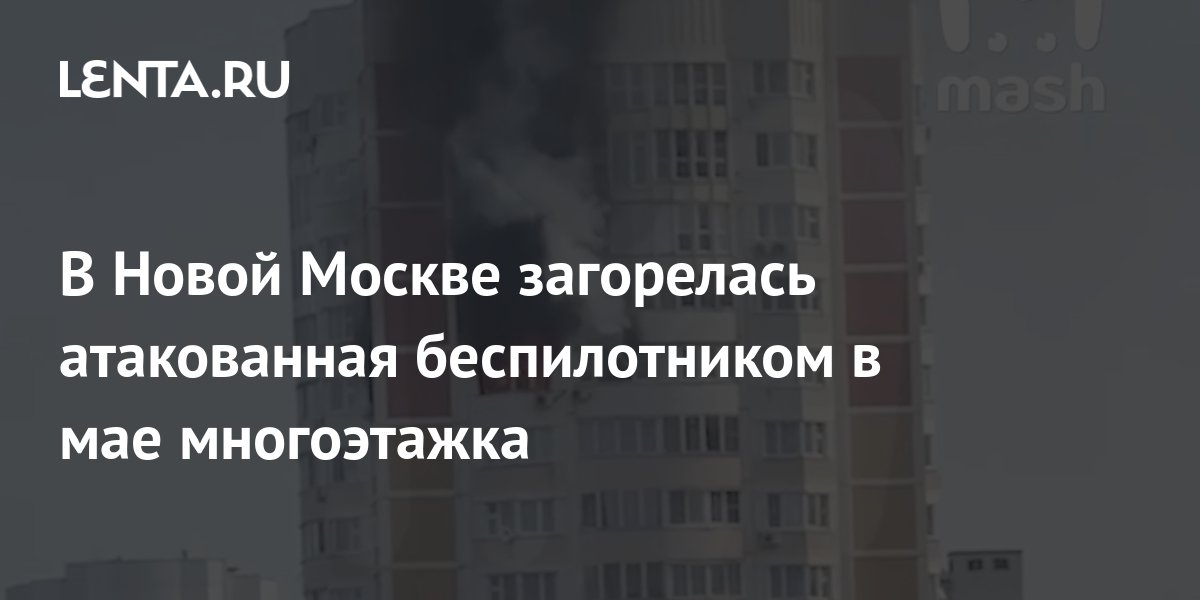 В Новой Москве загорелась атакованная беспилотником в мае многоэтажка ...