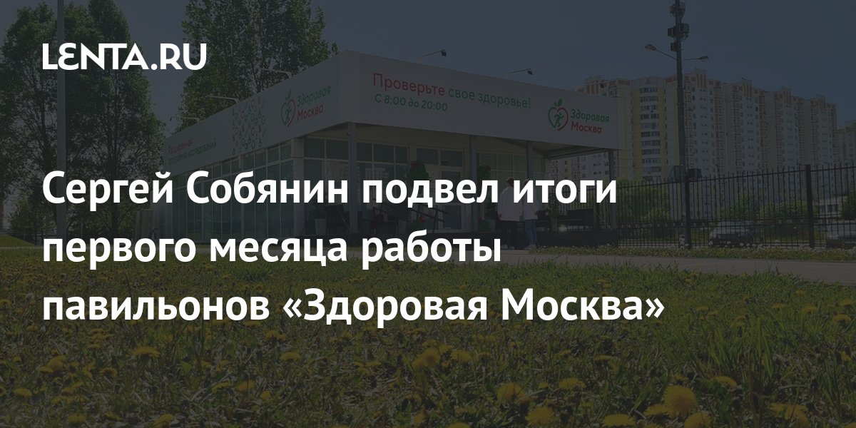 Сергей Собянин подвел итоги первого месяца работы павильонов «Здоровая ...