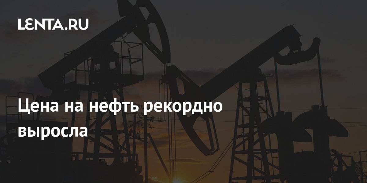 Цена на нефть рекордно выросла: Рынки: Экономика: Lenta.ru